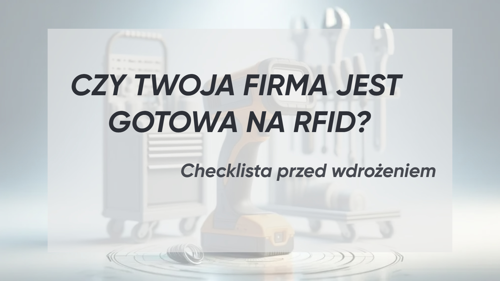 Ciemnoszary napis "Czy twoja firma jest gotowa na RFID? Checklista przed wdrożeniem.", na lekko zblurowanym tle narzędzi.